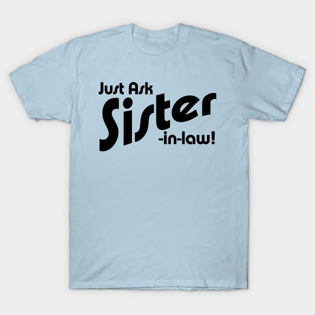 Just Ask Sister-in-law! T-Shirt by BishopCras